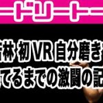 若林 初VR自分磨きで果てるまでの激闘の記録。オードリートーク