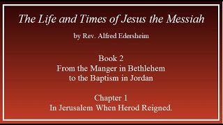 “The Life and Times of Jesus the Messiah” by Edersheim, Bk 2 Ch 1 – In Jerusalem When Herod Reigned