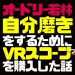 【オードリーのラジオトーク】オードリー若林が自分磨きをするためにVRスコープを購入した話